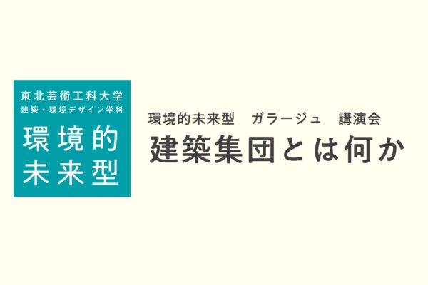 【環境的未来型 】ガラージュ講演会開催「建築集団とは何か」